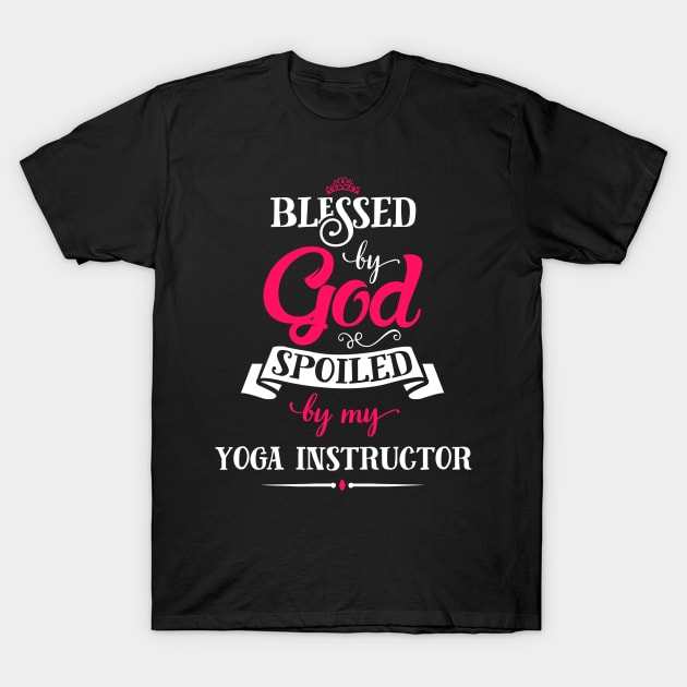 Blessed By God, Spoiled by my Yoga Instructor funny for yoga lovers T-Shirt by SweetMay